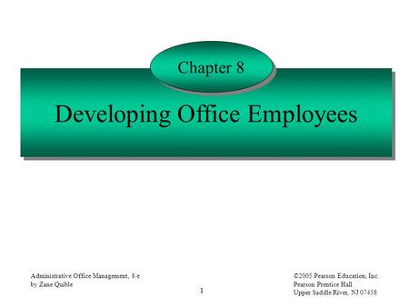 1 Administrative Office Management, 8/e by Zane Quible ©2005 Pearson Education, Inc. Pearson Prentice Hall Upper Saddle River, NJ 07458 Developing Office.