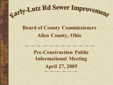 Board of County Commissioners Allen County, Ohio Pre-Construction Public Informational Meeting April 27, 2005.
