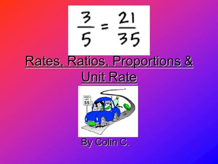 Rates, Ratios, Proportions & Unit Rate By Colin C.