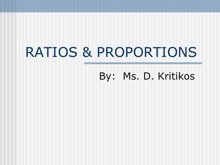 RATIOS & PROPORTIONS By: Ms. D. Kritikos.