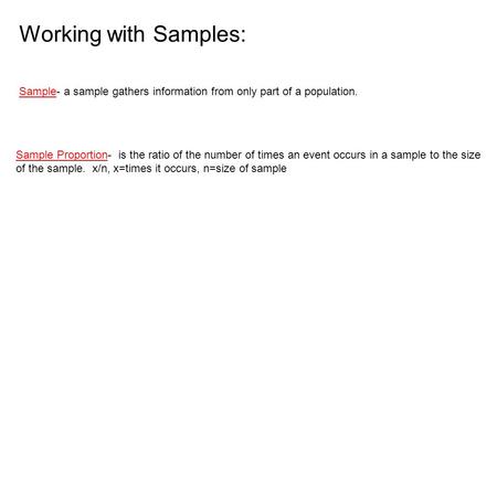 Working with Samples: Sample- a sample gathers information from only part of a population. Sample Proportion- is the ratio of the number of times an event.