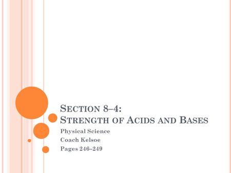 S ECTION 8–4: S TRENGTH OF A CIDS AND B ASES Physical Science Coach Kelsoe Pages 246–249.