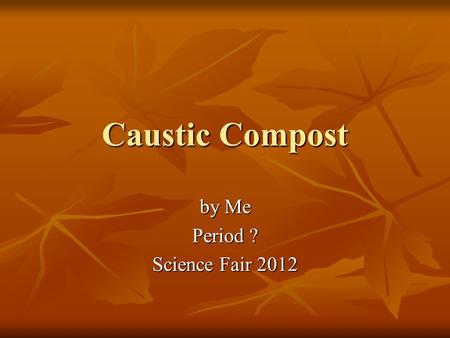 Caustic Compost by Me Period ? Science Fair 2012.