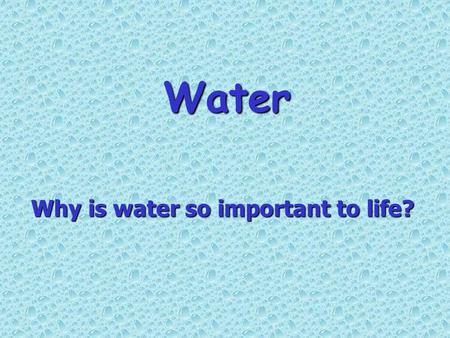 Water Why is water so important to life?  Water covers more than 75% of the Earth’s surface.  Living organisms are composed of 60-90% water.  Life.