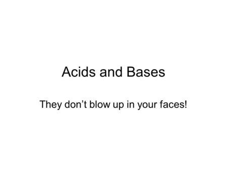 Acids and Bases They don’t blow up in your faces!.