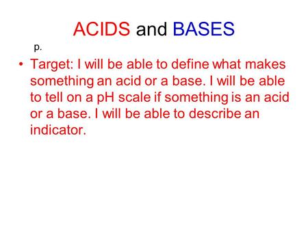 ACIDS and BASES Target: I will be able to define what makes something an acid or a base. I will be able to tell on a pH scale if something is an acid or.