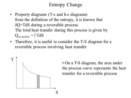Entropy Change Property diagrams (T-s and h-s diagrams) from the definition of the entropy, it is known that Q=TdS during a reversible.