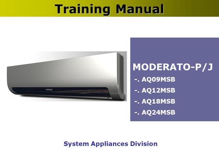 System Appliances Division Training Manual MODERATO-P/J -. AQ09MSB -. AQ12MSB -. AQ18MSB -. AQ24MSB.