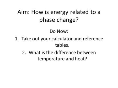Aim: How is energy related to a phase change? Do Now: 1.Take out your calculator and reference tables. 2.What is the difference between temperature and.
