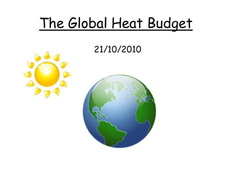 21/10/2010 The Global Heat Budget. 2 absorbed by clouds and dust, water vapour and other gases in the atmosphere absorbed by surface reflected by clouds.