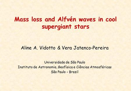 Mass loss and Alfvén waves in cool supergiant stars Aline A. Vidotto & Vera Jatenco-Pereira Universidade de São Paulo Instituto de Astronomia, Geofísica.