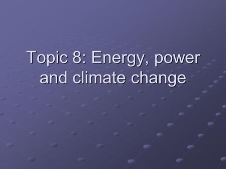 Topic 8: Energy, power and climate change. Topic 8 Overview 8.1 Energy degradation and power generation 8.2 World energy sources 8.3 Fossil fuel power.