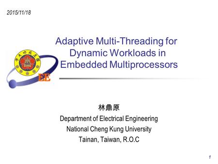 Adaptive Multi-Threading for Dynamic Workloads in Embedded Multiprocessors 林鼎原 Department of Electrical Engineering National Cheng Kung University Tainan,