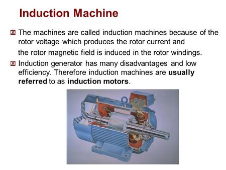 Induction Machine The machines are called induction machines because of the rotor voltage which produces the rotor current and the rotor magnetic field.
