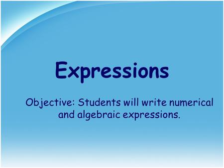 Expressions Objective: Students will write numerical and algebraic expressions.
