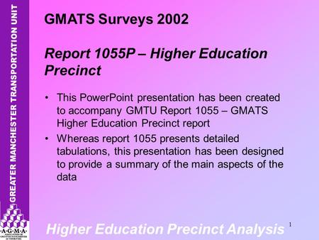 Higher Education Precinct Analysis 1 This PowerPoint presentation has been created to accompany GMTU Report 1055 – GMATS Higher Education Precinct report.