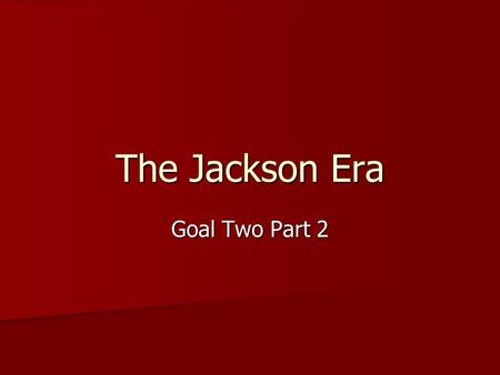 The Jackson Era Goal Two Part 2. Topics to Consider Election of 1824- candidates/party/issue/outcome/significance Election of 1824- candidates/party/issue/outcome/significance.