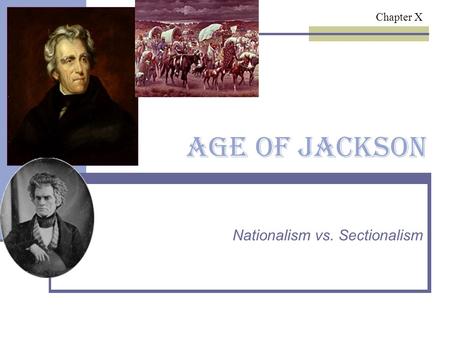 Age of Jackson Nationalism vs. Sectionalism Chapter X.