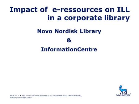 Slide no 1 9th ILDS Conference Thursday 22 September 2005 - Helle Kasarab, Impact of e-ressources on ILL in a corporate library Novo.