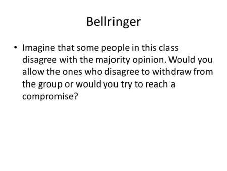 Bellringer Imagine that some people in this class disagree with the majority opinion. Would you allow the ones who disagree to withdraw from the group.
