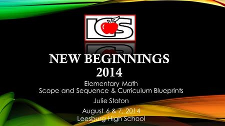 NEW BEGINNINGS 2014 Elementary Math Scope and Sequence & Curriculum Blueprints Julie Staton August 6 & 7, 2014 Leesburg High School.