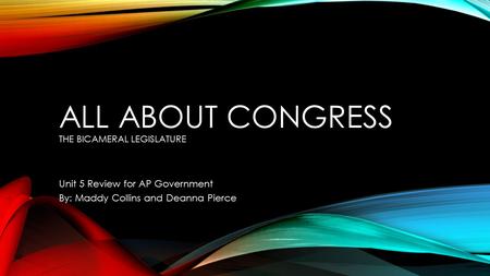 ALL ABOUT CONGRESS THE BICAMERAL LEGISLATURE Unit 5 Review for AP Government By: Maddy Collins and Deanna Pierce.