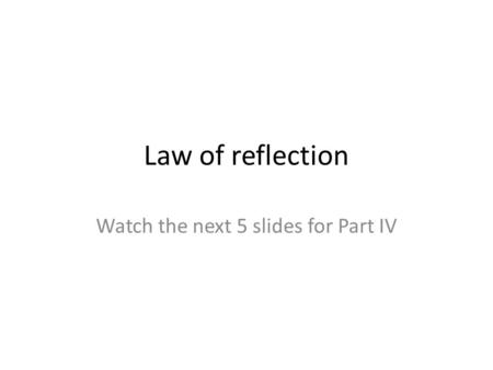 Law of reflection Watch the next 5 slides for Part IV.