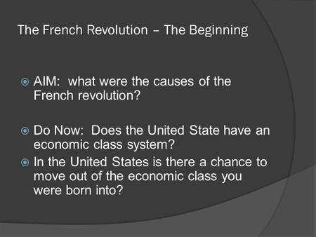 The French Revolution – The Beginning  AIM: what were the causes of the French revolution?  Do Now: Does the United State have an economic class system?