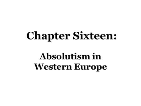 Absolutism in Western Europe Chapter Sixteen:. Definition of Absolutism: In an absolutist state, power resided only in kings who considered themselves.