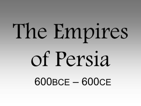 The Empires of Persia 600BCE – 600CE.