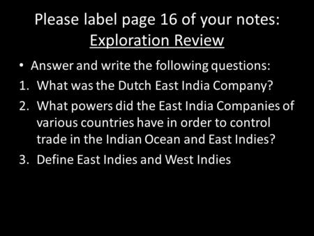 Please label page 16 of your notes: Exploration Review Answer and write the following questions: 1.What was the Dutch East India Company? 2.What powers.