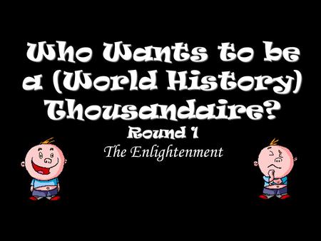 Who Wants to be a (World History) Thousandaire? Round 1 Who Wants to be a (World History) Thousandaire? Round 1 The Enlightenment.