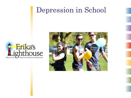 Depression in School. © 2012 Erika’s Lighthouse, Inc. All rights reserved. Depression is a real illness. Depression is common. Depression is serious.
