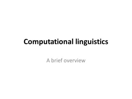 Computational linguistics A brief overview. Computational Linguistics might be considered as a synonym of automatic processing of natural language, since.