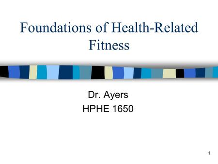 1 Foundations of Health-Related Fitness Dr. Ayers HPHE 1650.