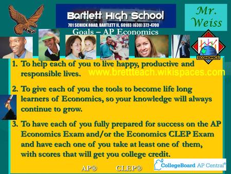 Mr. Weiss Goals – AP Economics 1.To help each of you to live happy, productive and responsible lives. 2.To give each of you the tools to become life long.