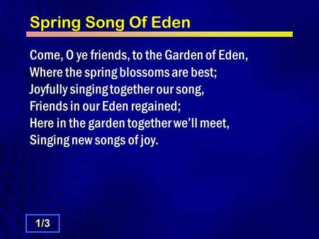 Spring Song Of Eden Come, O ye friends, to the Garden of Eden, Where the spring blossoms are best; Joyfully singing together our song, Friends in our Eden.
