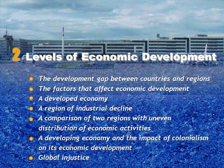 The development gap between countries and regions The factors that affect economic development A developed economy A region of industrial decline A comparison.