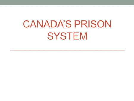CANADA’S PRISON SYSTEM. Entering Prison Prison/Incarceration is a very polarizing issue. It is also a very political issue Conservative rhetoric- more.
