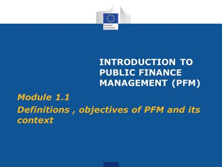 INTRODUCTION TO PUBLIC FINANCE MANAGEMENT (PFM) Module 1.1 Definitions, objectives of PFM and its context.