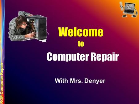 Welcome to Computer Repair With Mrs. Denyer. ROP Regional Occupational Program CTE Career Technical Education ENGINEERING AND DESIGN INFORMATION COMMUNICATIONS.