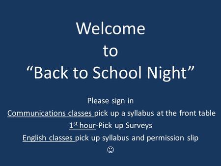 Welcome to “Back to School Night” Please sign in Communications classes pick up a syllabus at the front table 1 st hour-Pick up Surveys English classes.