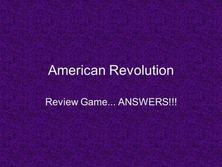 American Revolution Review Game... ANSWERS!!!. Question 1 *Representation Complete the following… No taxation without _____________!