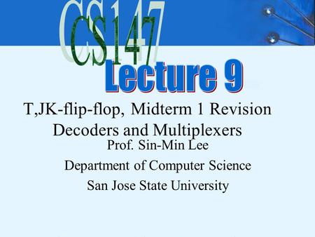 T,JK-flip-flop, Midterm 1 Revision Decoders and Multiplexers Prof. Sin-Min Lee Department of Computer Science San Jose State University.