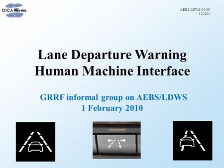Lane Departure Warning Human Machine Interface GRRF informal group on AEBS/LDWS 1 February 2010 AEBS-LDWS-04-09 100201.