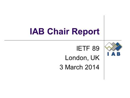IAB Chair Report IETF 89 London, UK 3 March 2014.