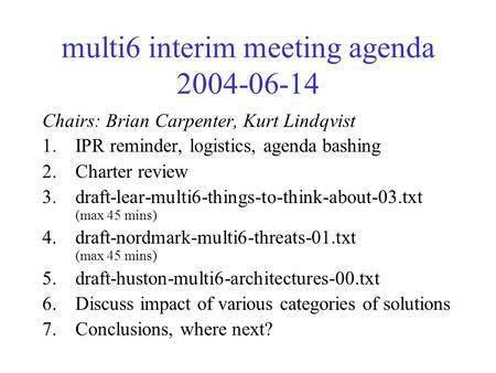 Multi6 interim meeting agenda 2004-06-14 Chairs: Brian Carpenter, Kurt Lindqvist 1.IPR reminder, logistics, agenda bashing 2.Charter review 3.draft-lear-multi6-things-to-think-about-03.txt.