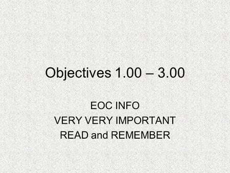 Objectives 1.00 – 3.00 EOC INFO VERY VERY IMPORTANT READ and REMEMBER.