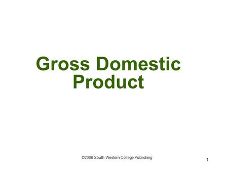 1 Gross Domestic Product ©2006 South-Western College Publishing.