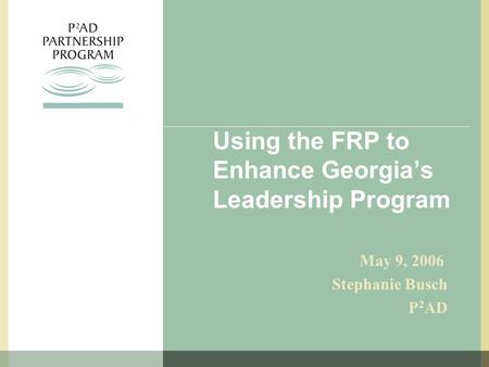 Using the FRP to Enhance Georgia’s Leadership Program May 9, 2006 Stephanie Busch P 2 AD.